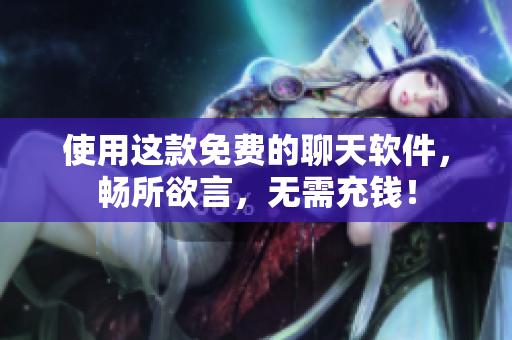 使用這款免費(fèi)的聊天軟件，暢所欲言，無需充錢！