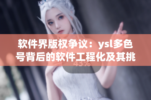 軟件界版權(quán)爭(zhēng)議：ysl多色號(hào)背后的軟件工程化及其挑戰(zhàn)