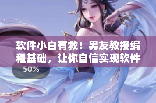 軟件小白有救！男友教授編程基礎(chǔ)，讓你自信實(shí)現(xiàn)軟件開發(fā)