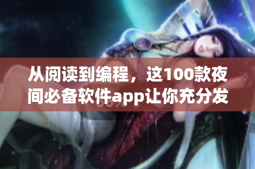 從閱讀到編程，這100款夜間必備軟件app讓你充分發(fā)揮軟件專業(yè)技能