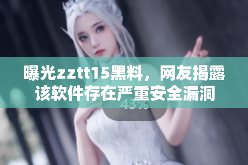 曝光zztt15黑料，網(wǎng)友揭露該軟件存在嚴(yán)重安全漏洞