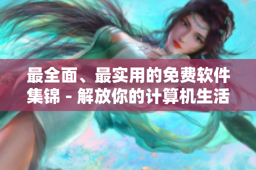 最全面、最實用的免費軟件集錦 - 解放你的計算機生活！