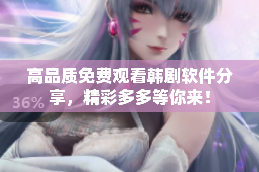 高品質(zhì)免費觀看韓劇軟件分享，精彩多多等你來！