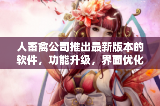人畜禽公司推出最新版本的軟件，功能升級，界面優(yōu)化