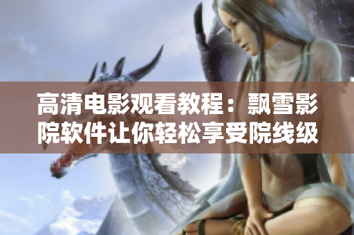 高清電影觀看教程：飄雪影院軟件讓你輕松享受院線級(jí)畫質(zhì)！
