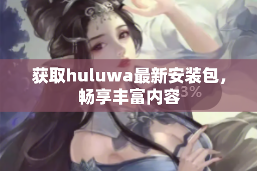 獲取huluwa最新安裝包，暢享豐富內(nèi)容