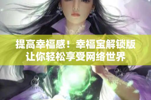 提高幸福感！幸福寶解鎖版讓你輕松享受網(wǎng)絡(luò)世界
