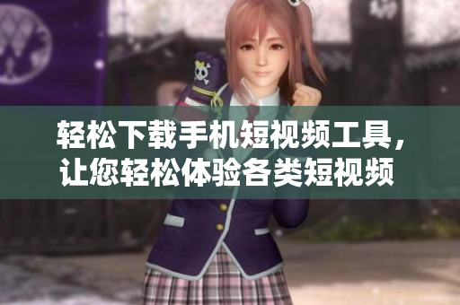 輕松下載手機短視頻工具，讓您輕松體驗各類短視頻 