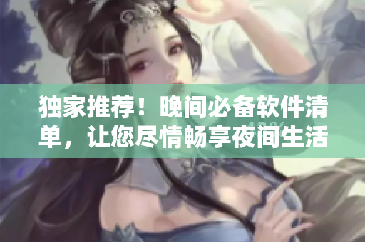 獨家推薦！晚間必備軟件清單，讓您盡情暢享夜間生活