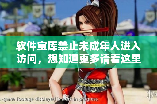 軟件寶庫禁止未成年人進(jìn)入訪問，想知道更多請看這里