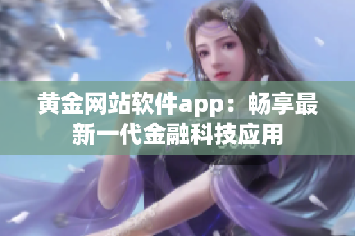 黃金網(wǎng)站軟件app：暢享最新一代金融科技應用
