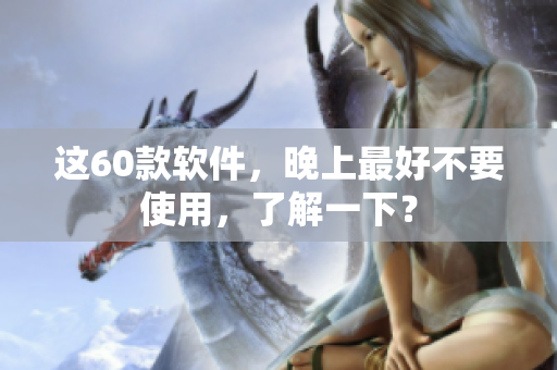 這60款軟件，晚上最好不要使用，了解一下？