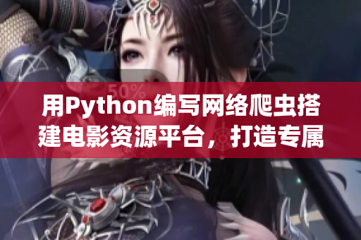 用Python編寫網(wǎng)絡(luò)爬蟲搭建電影資源平臺(tái)，打造專屬軟件精品庫(kù)