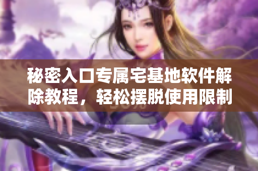 秘密入口專屬宅基地軟件解除教程，輕松擺脫使用限制