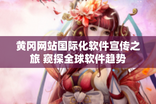 黃岡網(wǎng)站國(guó)際化軟件宣傳之旅 窺探全球軟件趨勢(shì)
