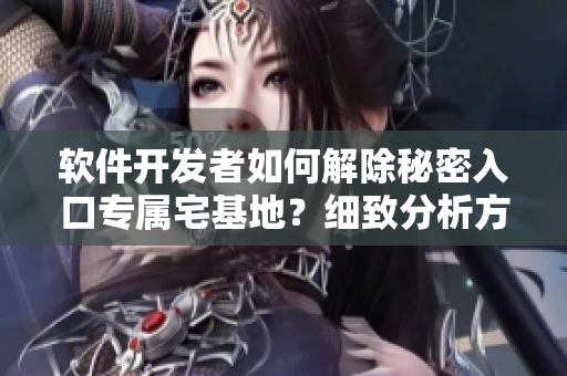 軟件開發(fā)者如何解除秘密入口專屬宅基地？細(xì)致分析方法分享