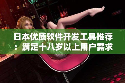 日本優(yōu)質(zhì)軟件開發(fā)工具推薦：滿足十八歲以上用戶需求的護膚品