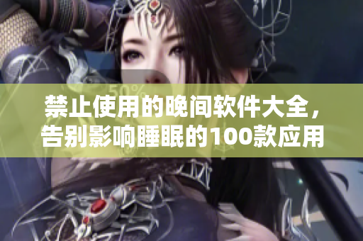 禁止使用的晚間軟件大全，告別影響睡眠的100款應(yīng)用
