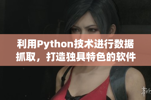 利用Python技術(shù)進(jìn)行數(shù)據(jù)抓取，打造獨(dú)具特色的軟件資源聚合平臺(tái)