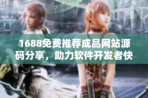 1688免費(fèi)推薦成品網(wǎng)站源碼分享，助力軟件開發(fā)者快速上手