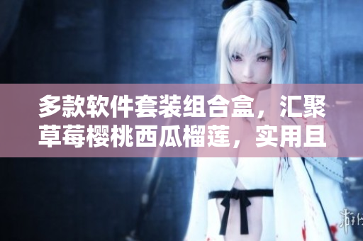 多款軟件套裝組合盒，匯聚草莓櫻桃西瓜榴蓮，實(shí)用且便捷