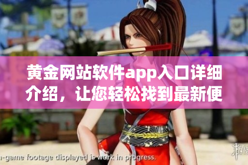 黃金網(wǎng)站軟件app入口詳細(xì)介紹，讓您輕松找到最新便捷的軟件資源
