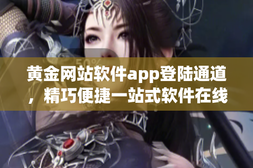 黃金網(wǎng)站軟件app登陸通道，精巧便捷一站式軟件在線訪問