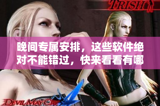 晚間專屬安排，這些軟件絕對不能錯過，快來看看有哪些！