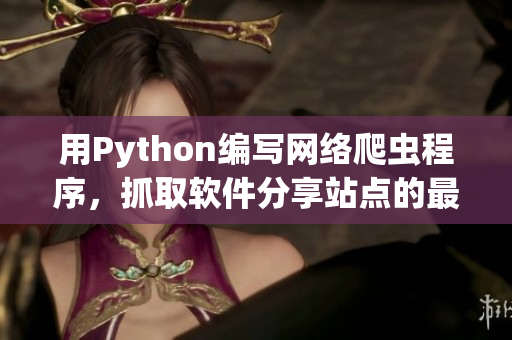 用Python編寫網(wǎng)絡(luò)爬蟲程序，抓取軟件分享站點的最新資源