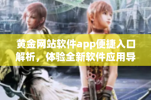 黃金網(wǎng)站軟件app便捷入口解析，體驗(yàn)全新軟件應(yīng)用導(dǎo)航