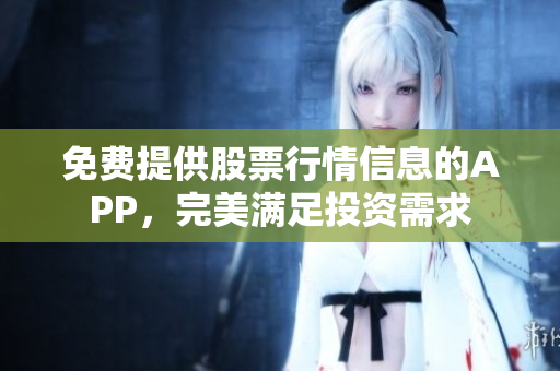 免費提供股票行情信息的APP，完美滿足投資需求