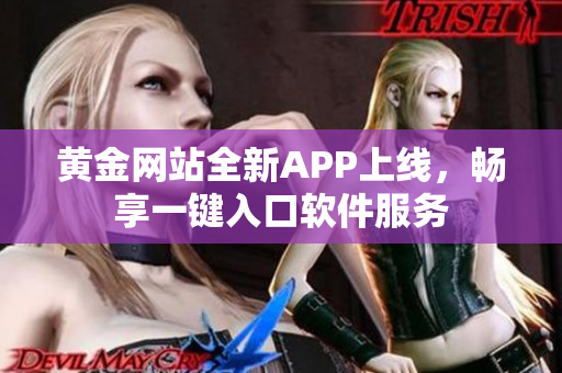 黃金網(wǎng)站全新APP上線，暢享一鍵入口軟件服務(wù)