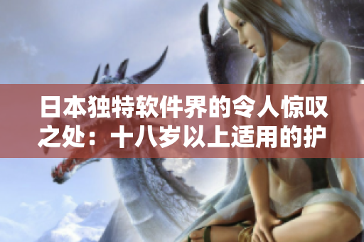 日本獨(dú)特軟件界的令人驚嘆之處：十八歲以上適用的護(hù)膚軟件產(chǎn)品!