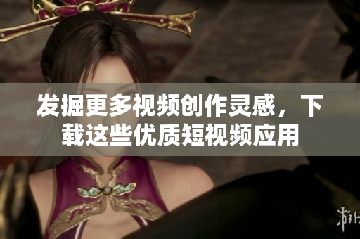 發(fā)掘更多視頻創(chuàng)作靈感，下載這些優(yōu)質(zhì)短視頻應(yīng)用