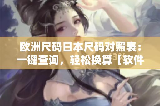 歐洲尺碼日本尺碼對照表：一鍵查詢，輕松換算【軟件工具推薦】