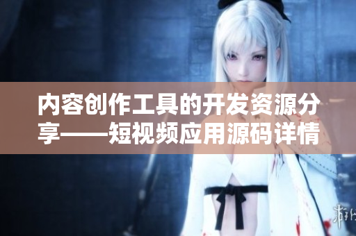 內(nèi)容創(chuàng)作工具的開發(fā)資源分享——短視頻應(yīng)用源碼詳情