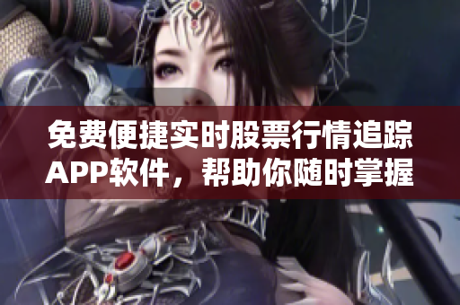 免費(fèi)便捷實(shí)時(shí)股票行情追蹤APP軟件，幫助你隨時(shí)掌握市場(chǎng)變化