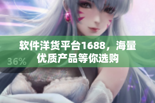 軟件洋貨平臺(tái)1688，海量優(yōu)質(zhì)產(chǎn)品等你選購