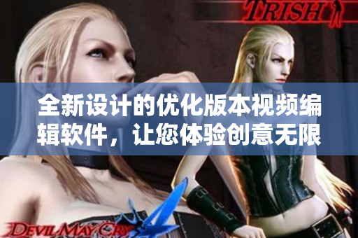 全新設計的優(yōu)化版本視頻編輯軟件，讓您體驗創(chuàng)意無限。