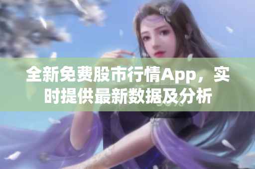 全新免費(fèi)股市行情App，實(shí)時提供最新數(shù)據(jù)及分析