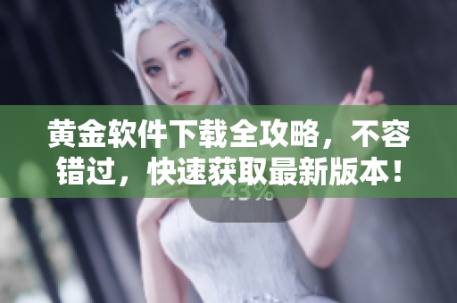 黃金軟件下載全攻略，不容錯(cuò)過，快速獲取最新版本！