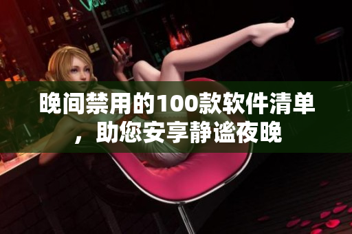 晚間禁用的100款軟件清單，助您安享靜謐夜晚