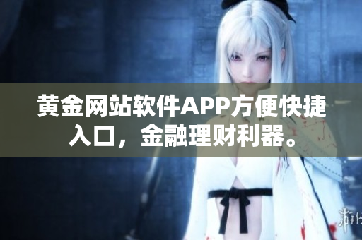 黃金網(wǎng)站軟件APP方便快捷入口，金融理財(cái)利器。