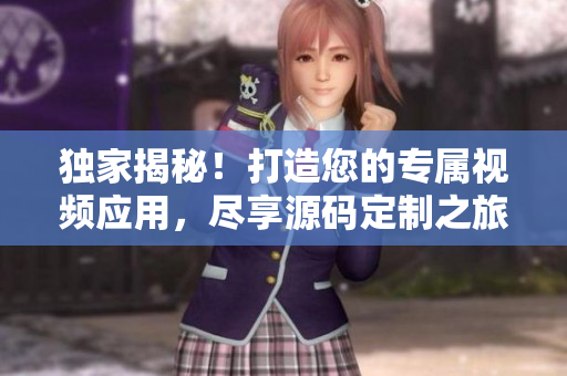 獨家揭秘！打造您的專屬視頻應用，盡享源碼定制之旅