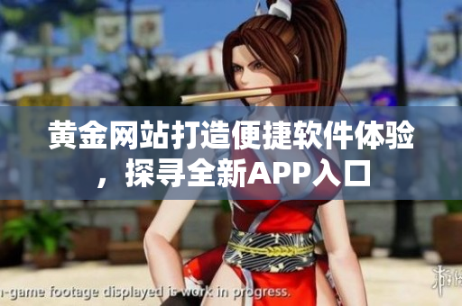 黃金網(wǎng)站打造便捷軟件體驗，探尋全新APP入口