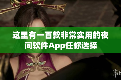 這里有一百款非常實用的夜間軟件App任你選擇