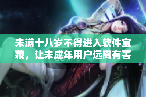 未滿十八歲不得進(jìn)入軟件寶藏，讓未成年用戶遠(yuǎn)離有害信息