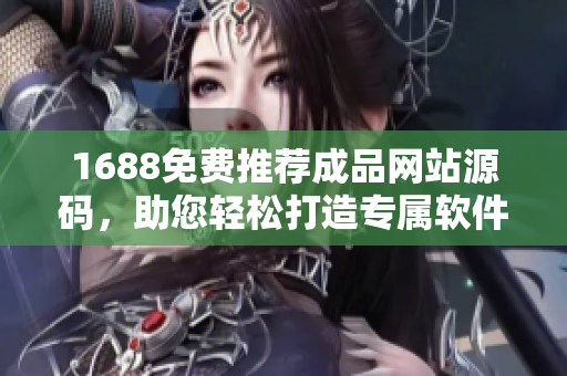 1688免費(fèi)推薦成品網(wǎng)站源碼，助您輕松打造專屬軟件！