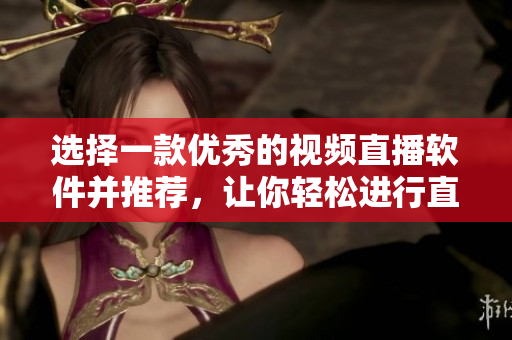 選擇一款優(yōu)秀的視頻直播軟件并推薦，讓你輕松進行直播。