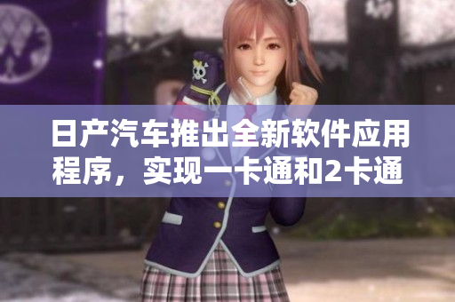 日產(chǎn)汽車推出全新軟件應用程序，實現(xiàn)一卡通和2卡通功能。
